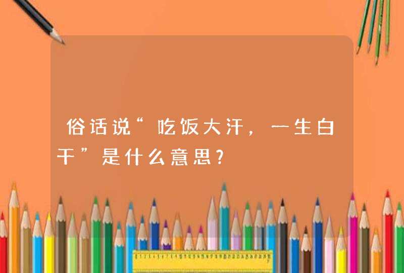 俗话说“吃饭大汗，一生白干”是什么意思？,第1张