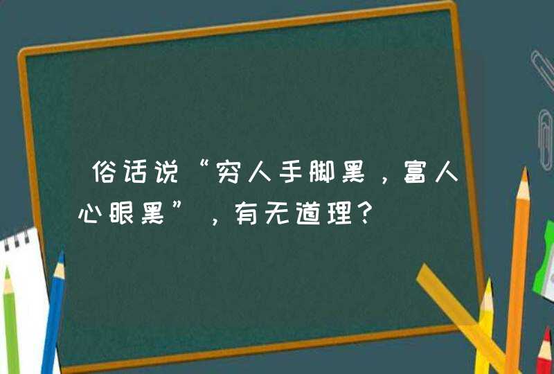 俗话说“穷人手脚黑，富人心眼黑”，有无道理?,第1张