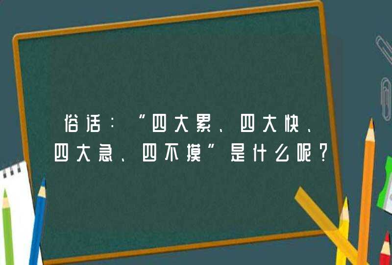 俗话：“四大累、四大快、四大急、四不摸”是什么呢？,第1张