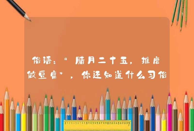 俗语：“腊月二十五，推磨做豆腐”，你还知道什么习俗吗？,第1张