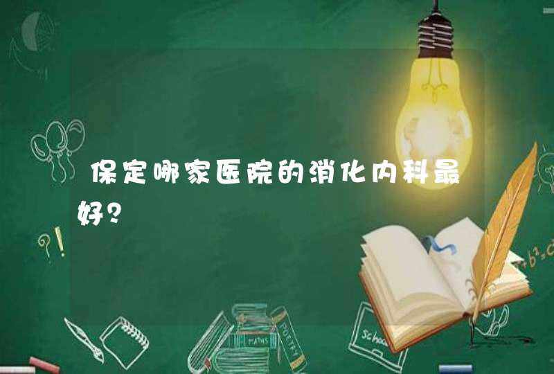 保定哪家医院的消化内科最好？,第1张