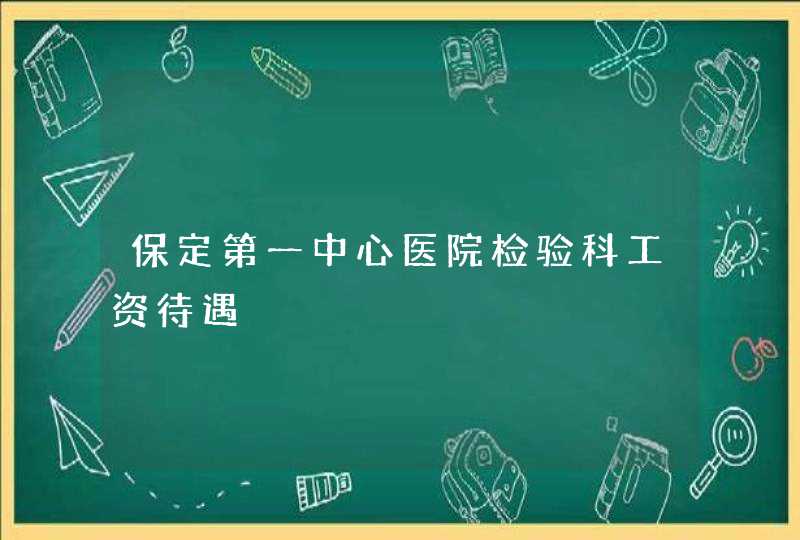 保定第一中心医院检验科工资待遇,第1张