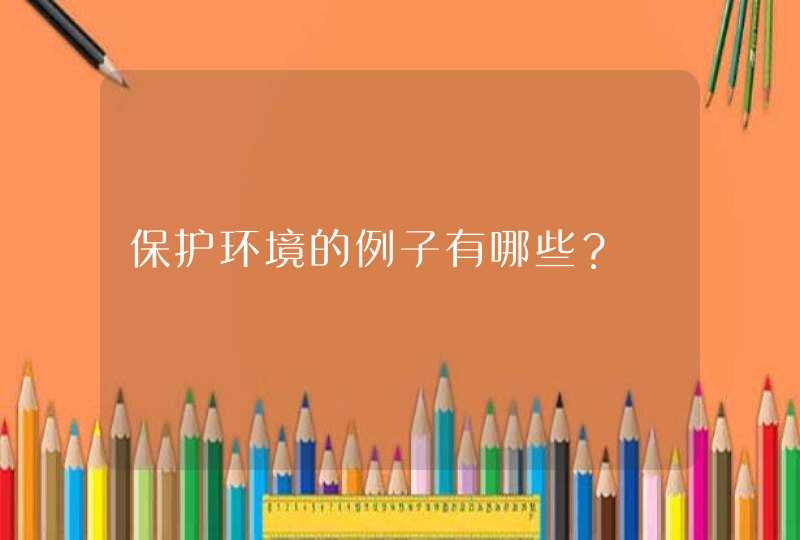 保护环境的例子有哪些？,第1张