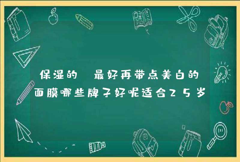 保湿的，最好再带点美白的面膜哪些牌子好呢适合25岁用的。皮肤比较干，还有一点点色斑。,第1张