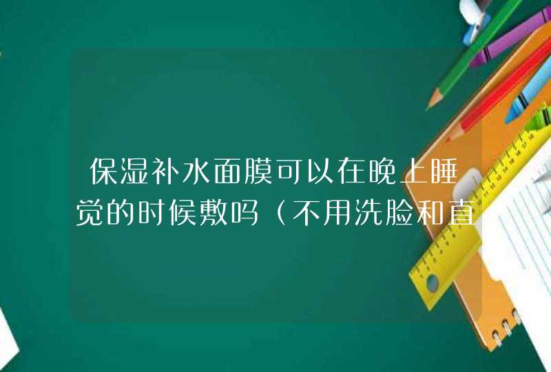 保湿补水面膜可以在晚上睡觉的时候敷吗（不用洗脸和直接敷到明天去可以吗）,第1张