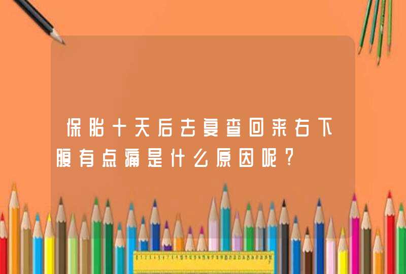 保胎十天后去复查回来右下腹有点痛是什么原因呢?,第1张