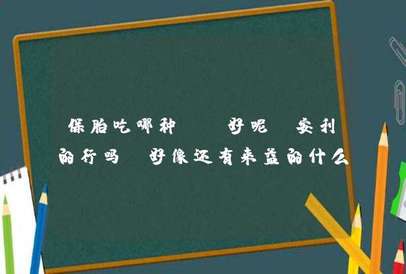 保胎吃哪种ve好呢，安利的行吗，好像还有来益的什么,第1张