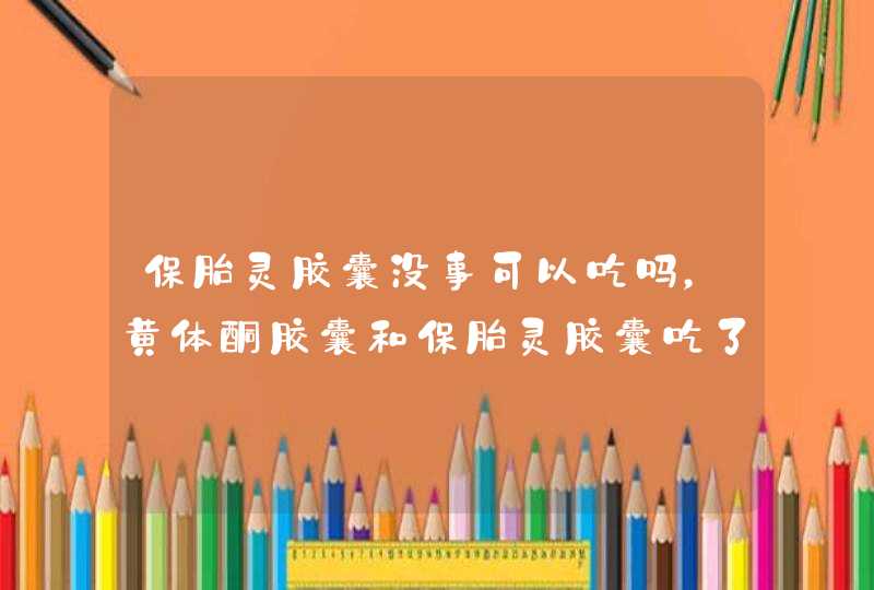 保胎灵胶囊没事可以吃吗，黄体酮胶囊和保胎灵胶囊吃了头晕,第1张