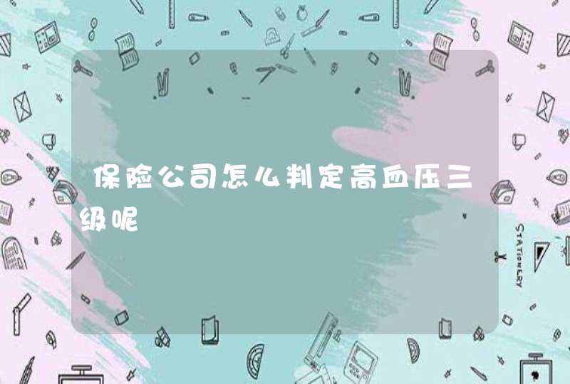 保险公司怎么判定高血压三级呢,第1张