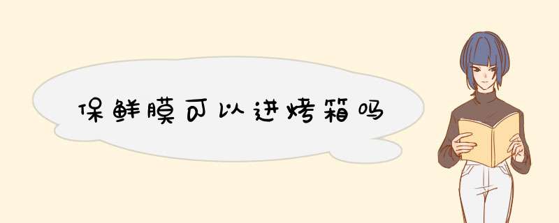 保鲜膜可以进烤箱吗,第1张