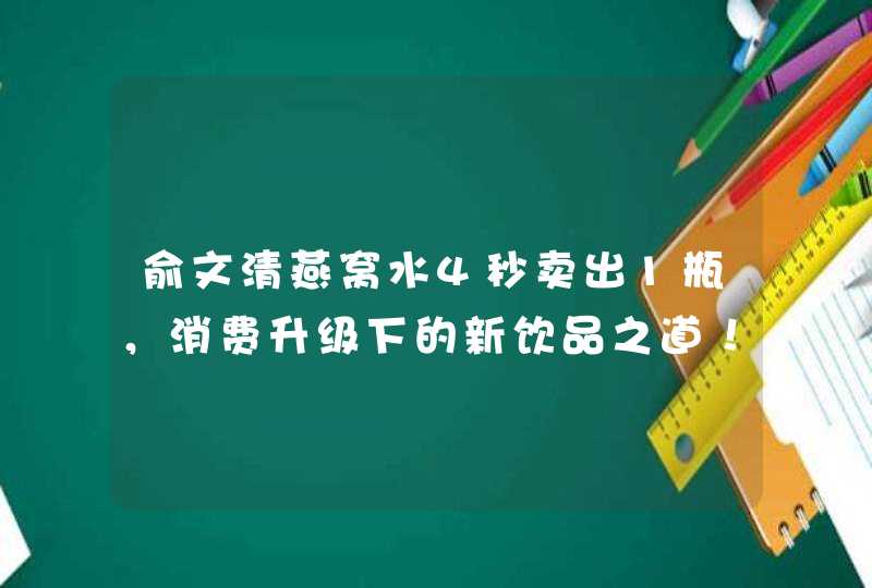 俞文清燕窝水4秒卖出1瓶，消费升级下的新饮品之道！,第1张