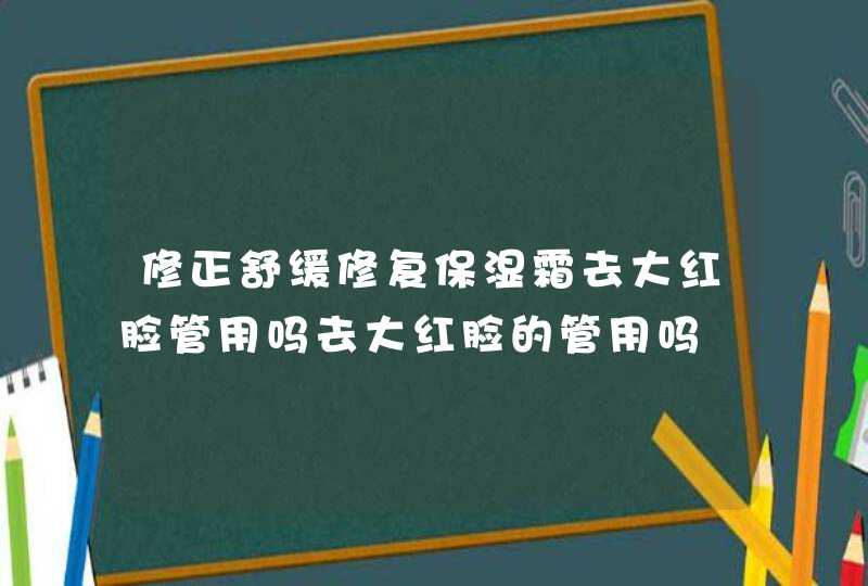 修正舒缓修复保湿霜去大红脸管用吗去大红脸的管用吗,第1张