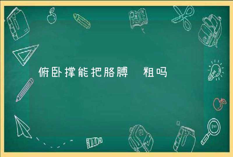 俯卧撑能把胳膊练粗吗,第1张