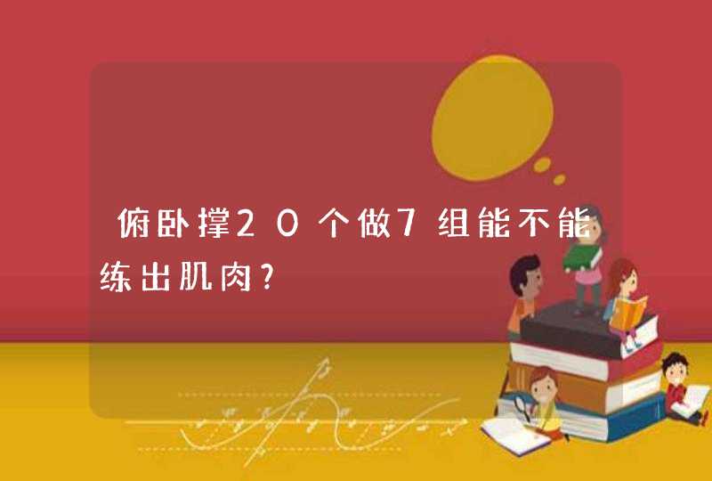 俯卧撑20个做7组能不能练出肌肉？,第1张