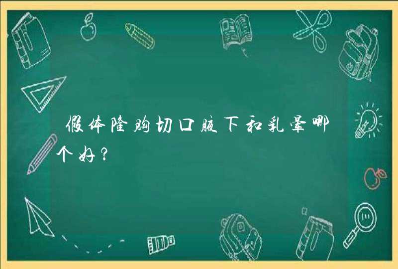 假体隆胸切口腋下和乳晕哪个好？,第1张