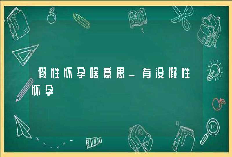 假性怀孕啥意思_有没假性怀孕,第1张