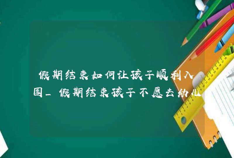 假期结束如何让孩子顺利入园_假期结束孩子不愿去幼儿园,第1张