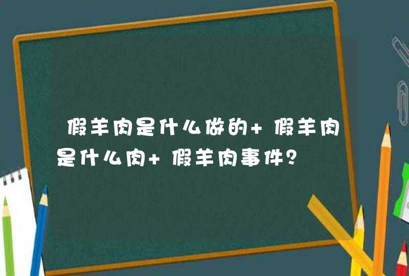 假羊肉是什么做的 假羊肉是什么肉 假羊肉事件？,第1张