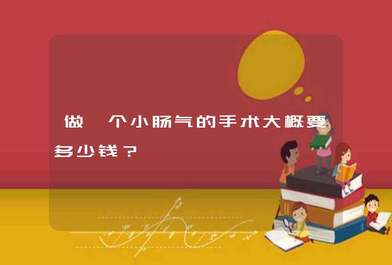 做一个小肠气的手术大概要多少钱？,第1张