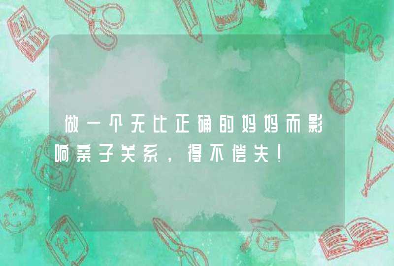 做一个无比正确的妈妈而影响亲子关系，得不偿失！,第1张