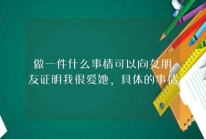 做一件什么事情可以向女朋友证明我很爱她，具体的事情,第1张