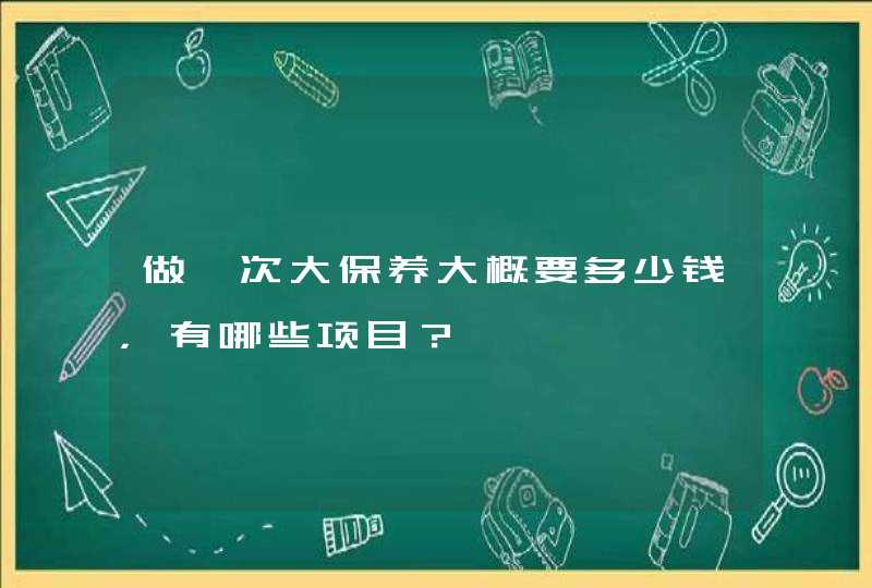 做一次大保养大概要多少钱，有哪些项目？,第1张