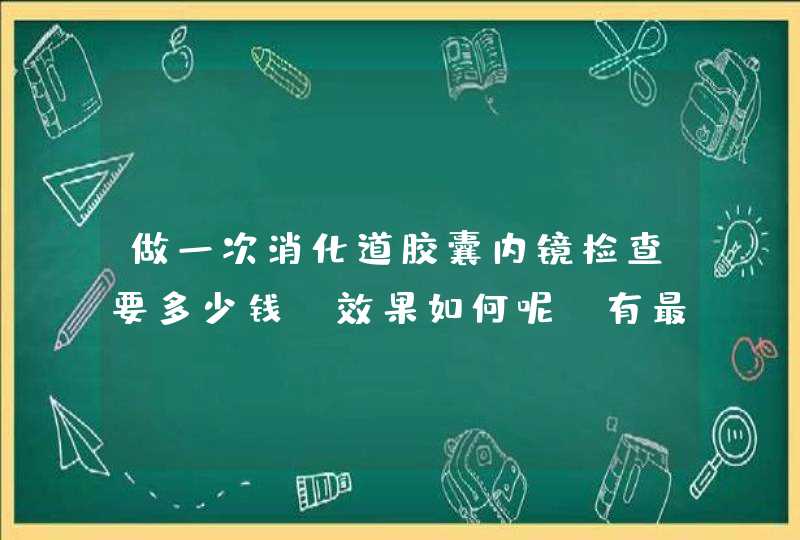 做一次消化道胶囊内镜检查要多少钱？效果如何呢？有最近做过检查的小伙伴吗？,第1张