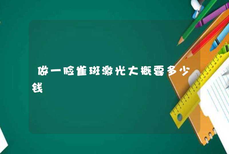 做一脸雀斑激光大概要多少钱,第1张