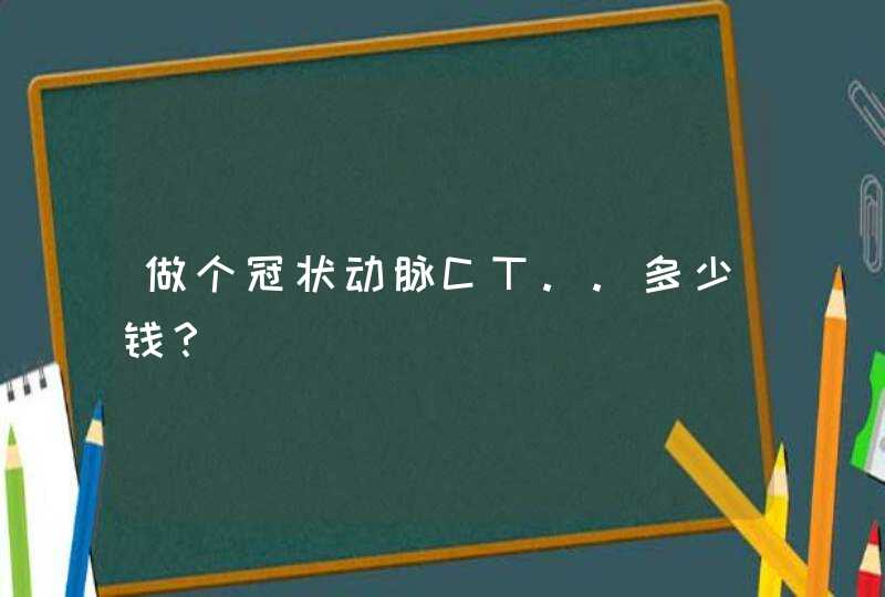 做个冠状动脉CT..多少钱？,第1张