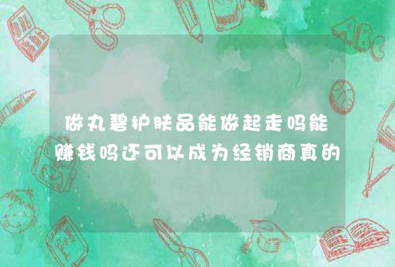 做丸碧护肤品能做起走吗能赚钱吗还可以成为经销商真的吗,第1张