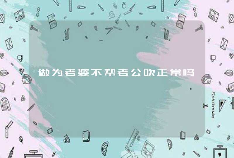 做为老婆不帮老公吹正常吗,第1张