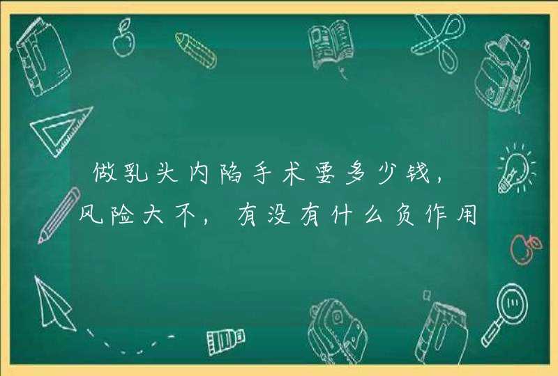 做乳头内陷手术要多少钱,风险大不,有没有什么负作用?,第1张