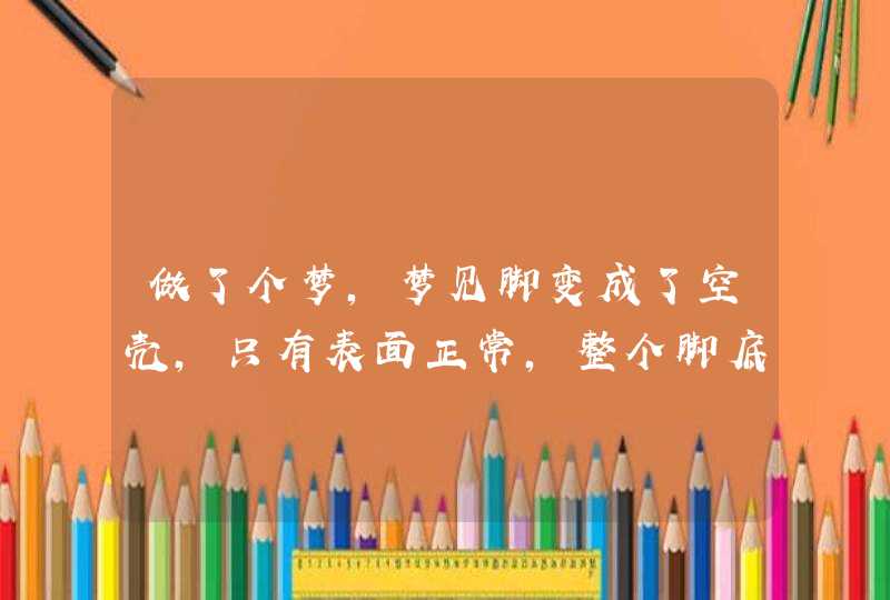 做了个梦，梦见脚变成了空壳，只有表面正常，整个脚底部往上形成了一,第1张