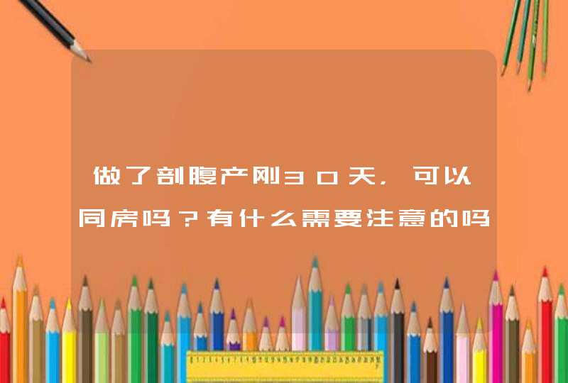 做了剖腹产刚30天，可以同房吗？有什么需要注意的吗？,第1张