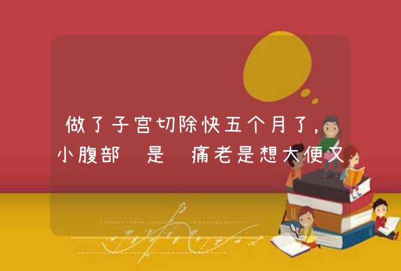 做了子宫切除快五个月了，小腹部还是胀痛老是想大便又拉不出来是怎么回事？,第1张