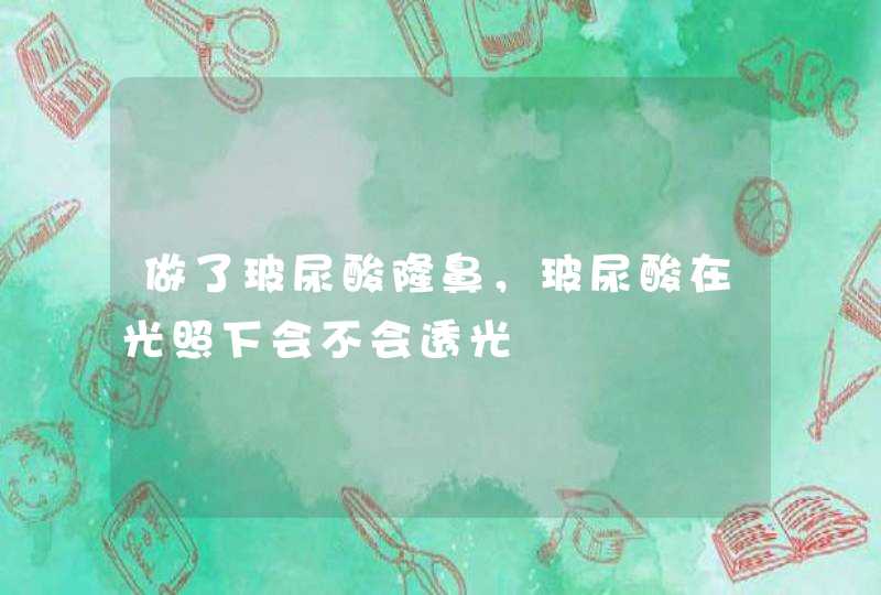 做了玻尿酸隆鼻，玻尿酸在光照下会不会透光,第1张