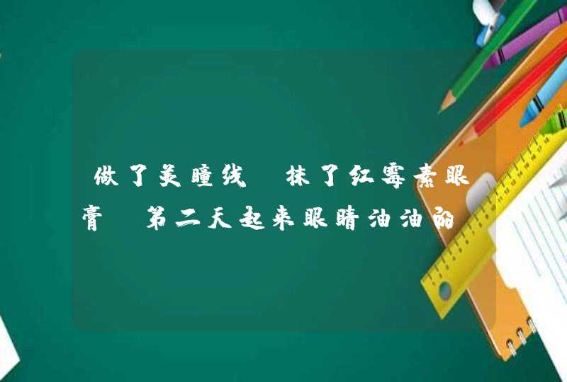 做了美瞳线，抹了红霉素眼膏，第二天起来眼睛油油的，掉的一块一块的，会不会影响着色，或者晕色？,第1张