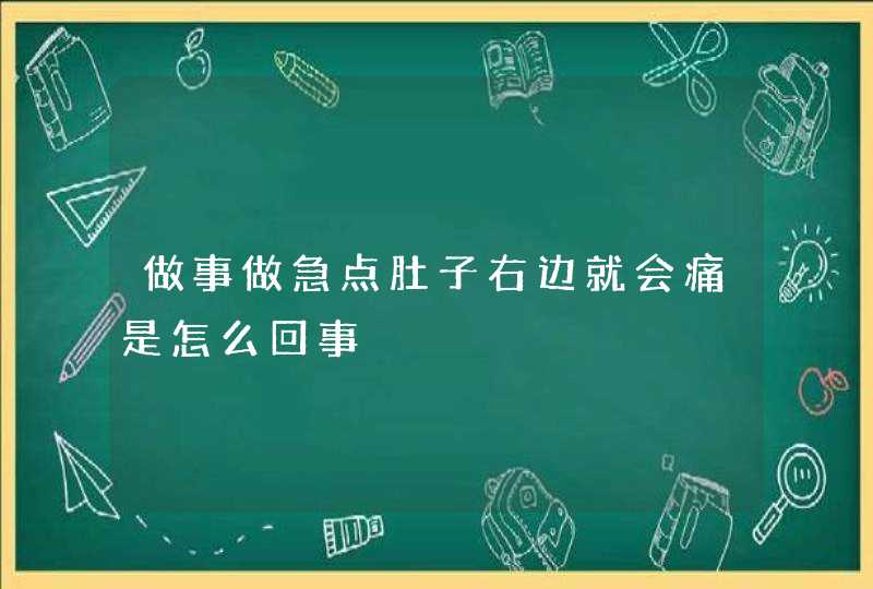 做事做急点肚子右边就会痛是怎么回事,第1张