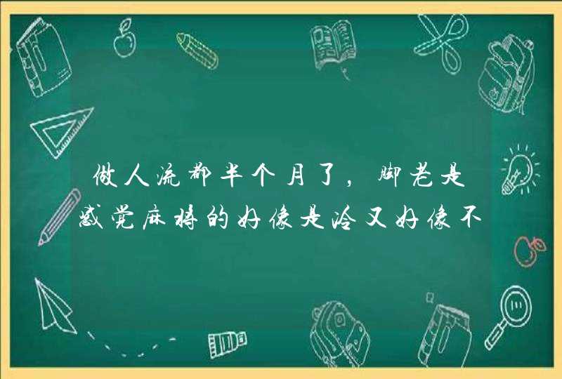 做人流都半个月了，脚老是感觉麻将的好像是冷又好像不是什么原因啊,第1张