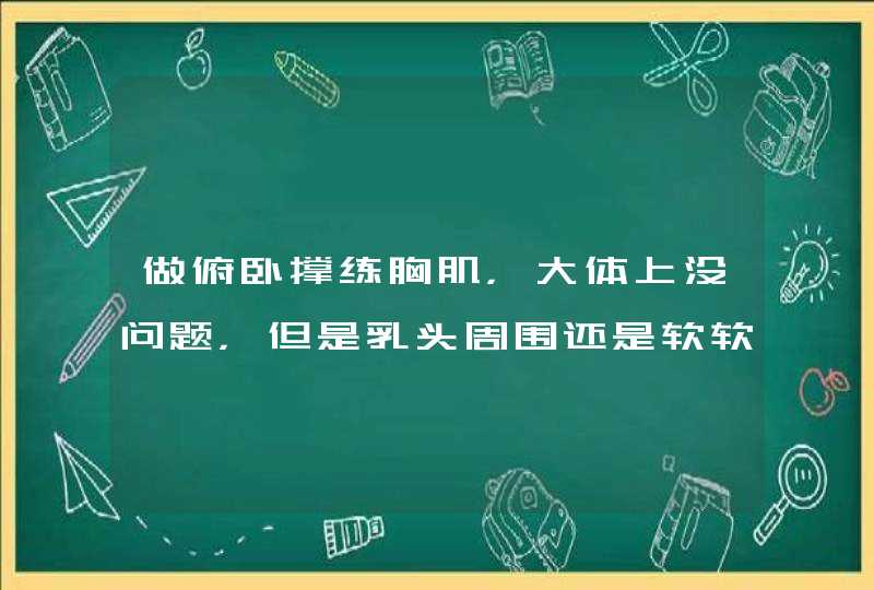 做俯卧撑练胸肌，大体上没问题，但是乳头周围还是软软的而且略凸起，求解,第1张