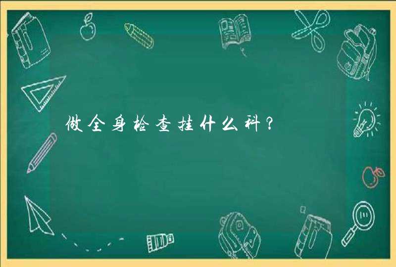 做全身检查挂什么科？,第1张