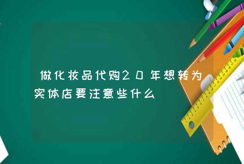 做化妆品代购20年想转为实体店要注意些什么,第1张