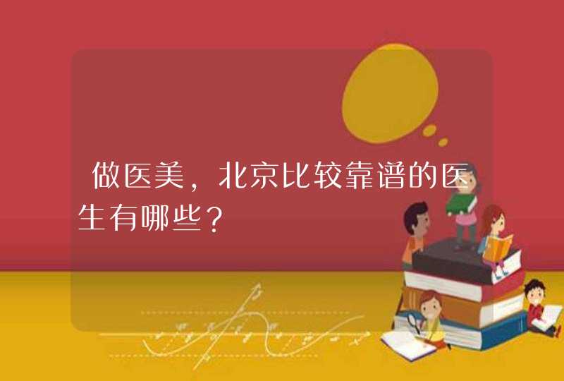 做医美，北京比较靠谱的医生有哪些？,第1张