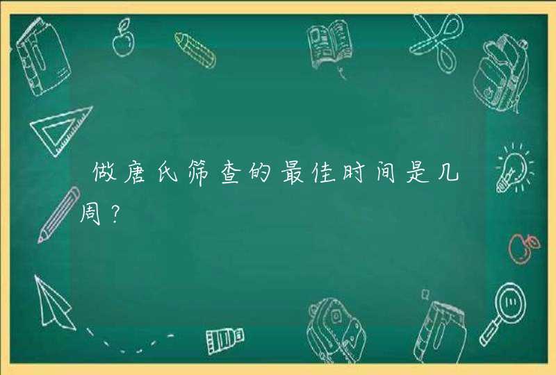 做唐氏筛查的最佳时间是几周？,第1张