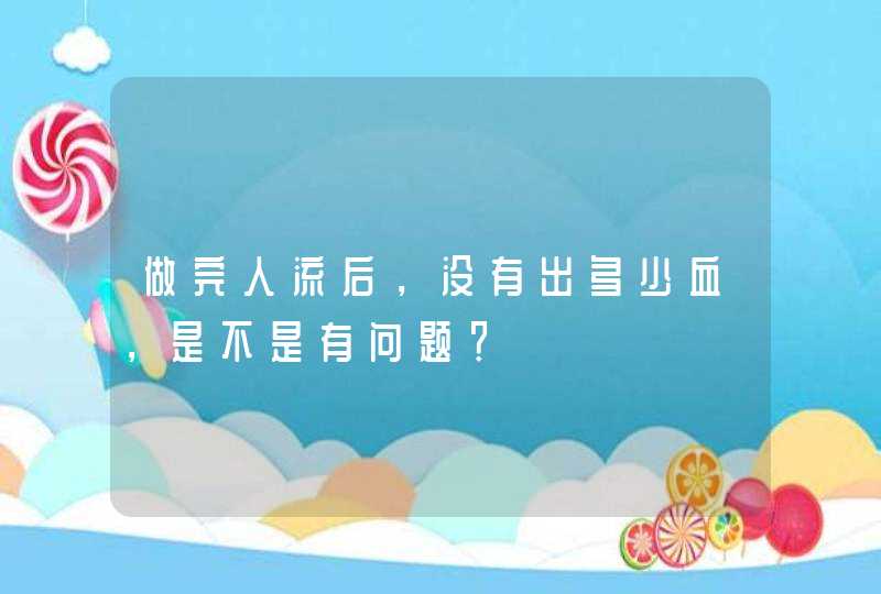 做完人流后，没有出多少血，是不是有问题？,第1张