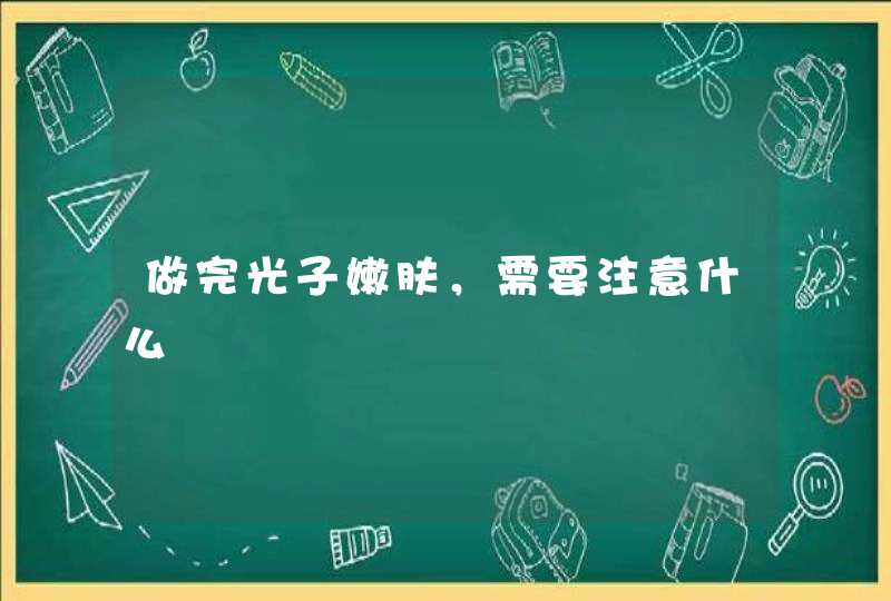 做完光子嫩肤，需要注意什么,第1张