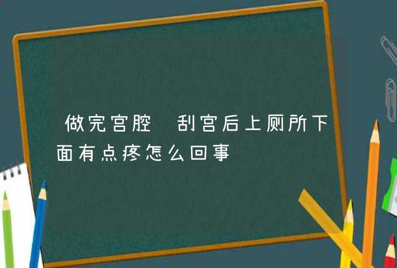 做完宫腔镜刮宫后上厕所下面有点疼怎么回事,第1张