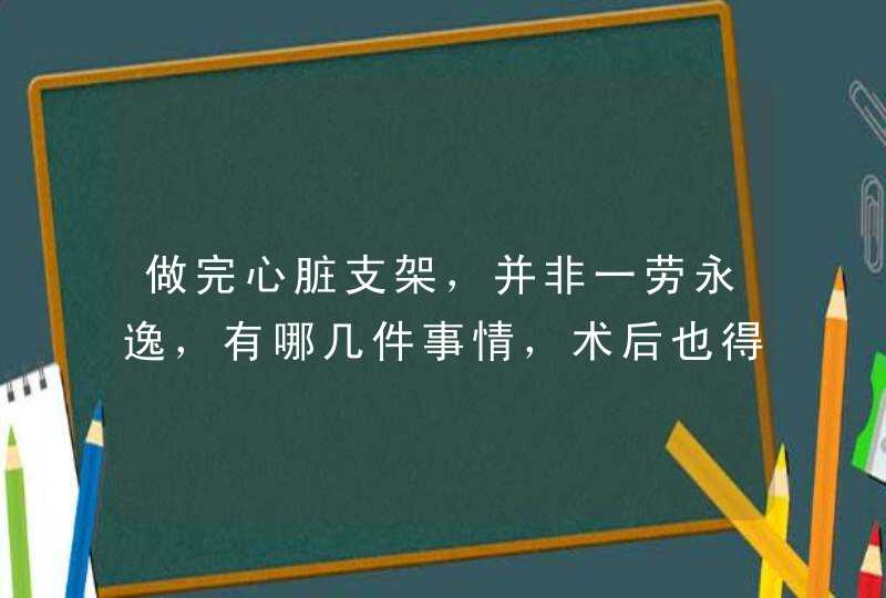 做完心脏支架，并非一劳永逸，有哪几件事情，术后也得谨记？,第1张