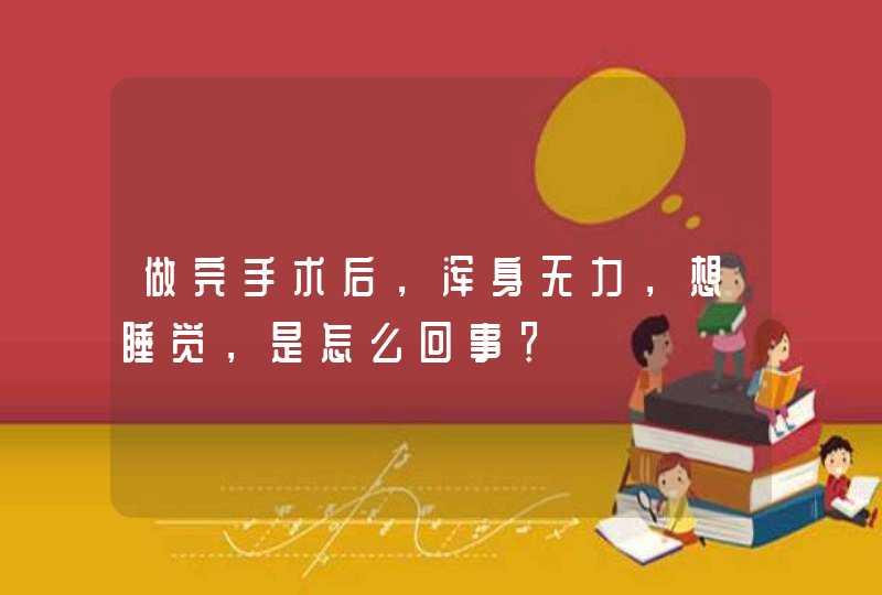 做完手术后，浑身无力，想睡觉，是怎么回事？,第1张