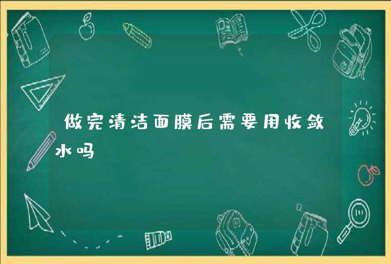 做完清洁面膜后需要用收敛水吗,第1张